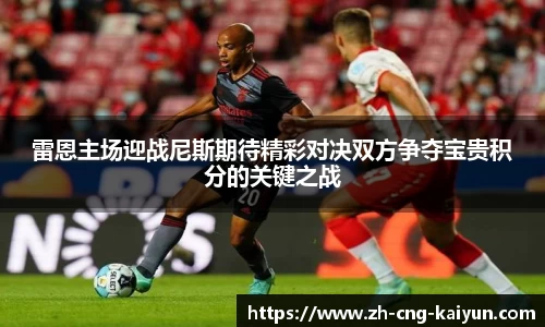 雷恩主场迎战尼斯期待精彩对决双方争夺宝贵积分的关键之战